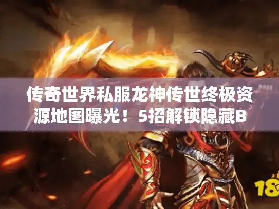 传奇世界私服龙神传世终极资源地图曝光！5招解锁隐藏BOSS坐标