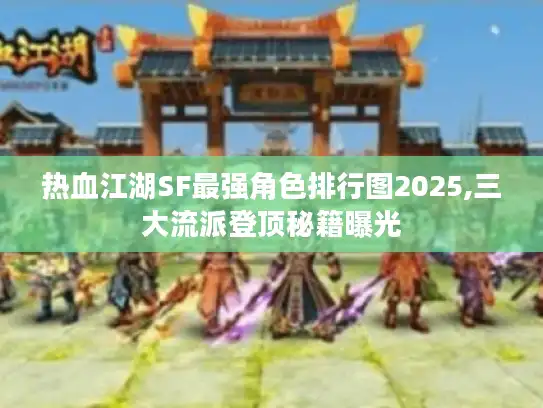 热血江湖SF最强角色排行图2025,三大流派登顶秘籍曝光