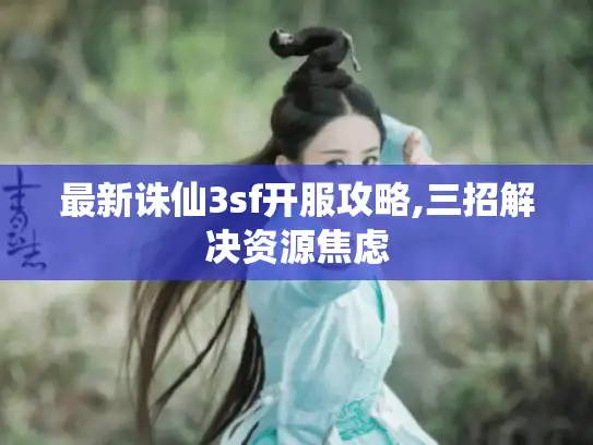 最新诛仙3sf开服攻略,三招解决资源焦虑