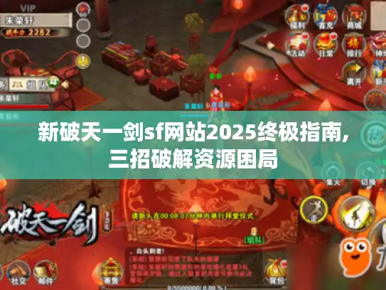 新破天一剑sf网站2025终极指南,三招破解资源困局 新破天一剑sf网站2025终极指南,三招破解资源困局
