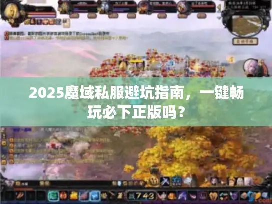 2025魔域私服避坑指南，一键畅玩必下正版吗？