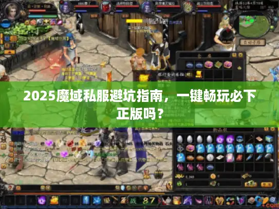 2025魔域私服避坑指南，一键畅玩必下正版吗？