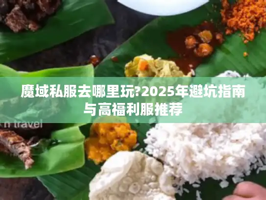 魔域私服去哪里玩?2025年避坑指南与高福利服推荐