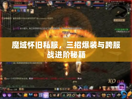 魔域怀旧私服，三招爆装与跨服战进阶秘籍