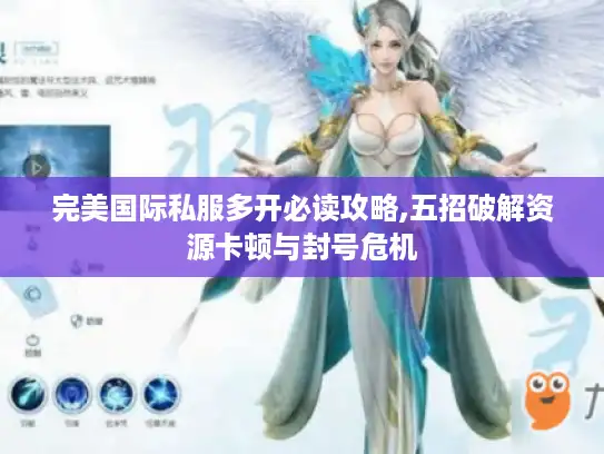 完美国际私服多开必读攻略,五招破解资源卡顿与封号危机