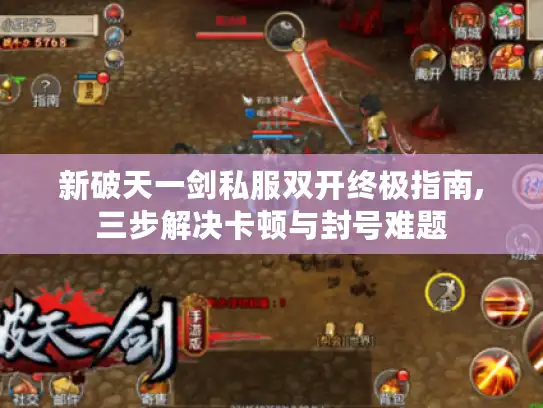 新破天一剑私服双开终极指南,三步解决卡顿与封号难题