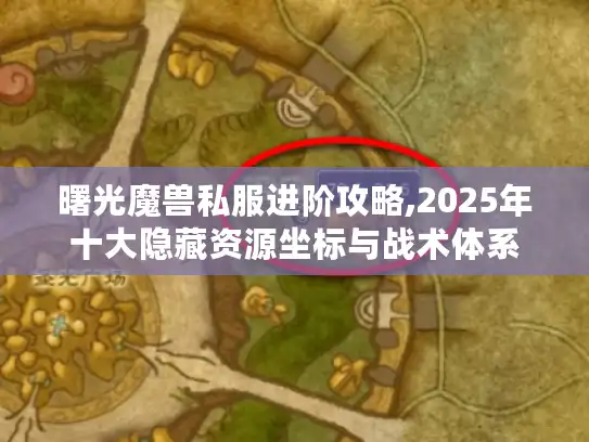 曙光魔兽私服进阶攻略,2025年十大隐藏资源坐标与战术体系