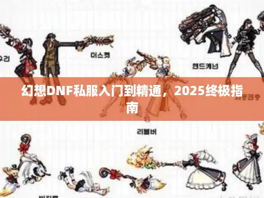 幻想DNF私服入门到精通，2025终极指南