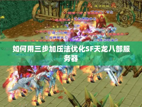 如何用三步加压法优化SF天龙八部服务器 如何用三步加压法优化SF天龙八部服务器