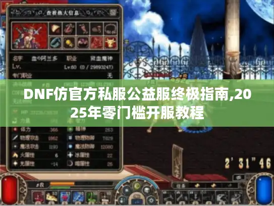 DNF仿官方私服公益服终极指南,2025年零门槛开服教程 DNF仿官方私服公益服终极指南,2025年零门槛开服教程