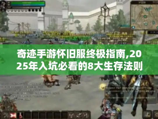 奇迹手游怀旧服终极指南,2025年入坑必看的8大生存法则