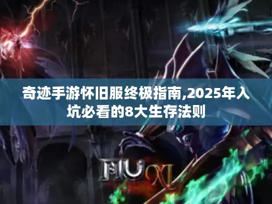 奇迹手游怀旧服终极指南,2025年入坑必看的8大生存法则