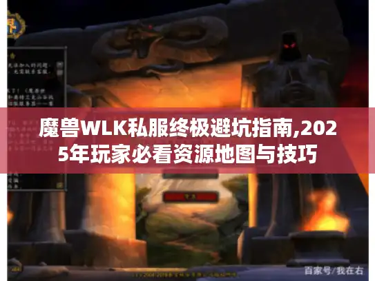 魔兽WLK私服终极避坑指南,2025年玩家必看资源地图与技巧