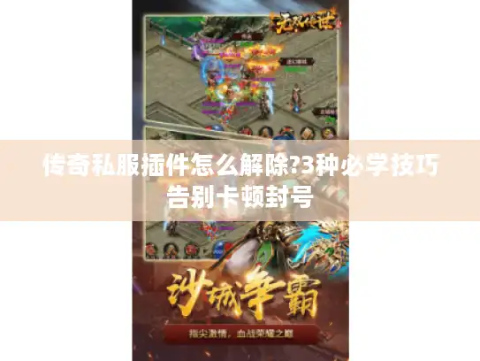 传奇私服插件怎么解除?3种必学技巧告别卡顿封号 传奇私服插件怎么解除?3种必学技巧告别卡顿封号