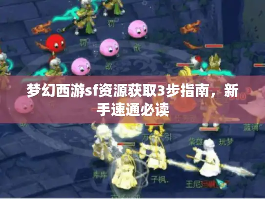 梦幻西游sf资源获取3步指南,新手速通必读 梦幻西游sf资源获取3步指南,新手速通必读