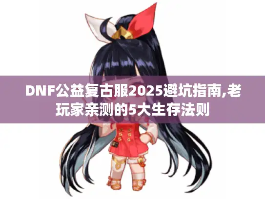 DNF公益复古服2025避坑指南,老玩家亲测的5大生存法则