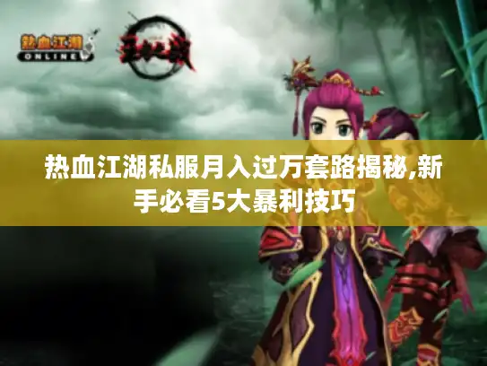热血江湖私服月入过万套路揭秘,新手必看5大暴利技巧