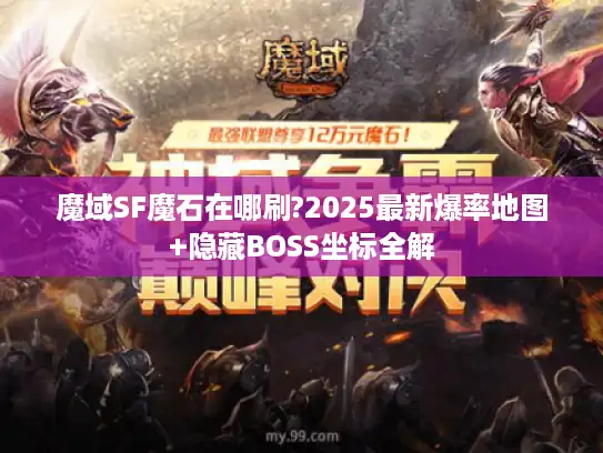 魔域SF魔石在哪刷?2025最新爆率地图+隐藏BOSS坐标全解 魔域SF魔石在哪刷?2025最新爆率地图+隐藏BOSS坐标全解
