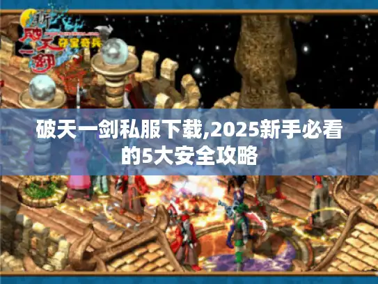 破天一剑私服下载,2025新手必看的5大安全攻略