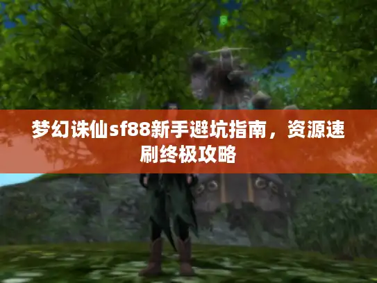 梦幻诛仙sf88新手避坑指南，资源速刷终极攻略