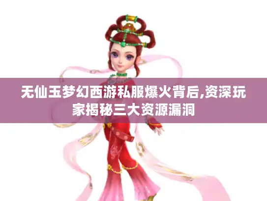 无仙玉梦幻西游私服爆火背后,资深玩家揭秘三大资源漏洞