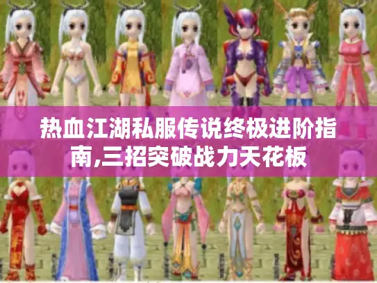 热血江湖私服传说终极进阶指南,三招突破战力天花板