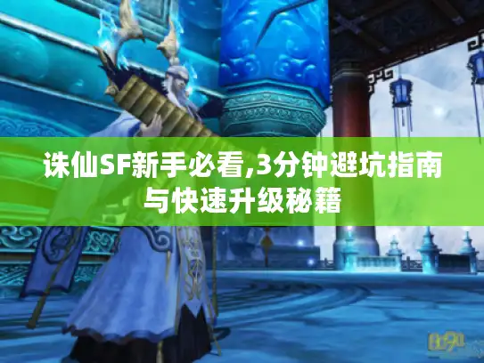 诛仙SF新手必看,3分钟避坑指南与快速升级秘籍