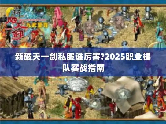 新破天一剑私服谁厉害?2025职业梯队实战指南
