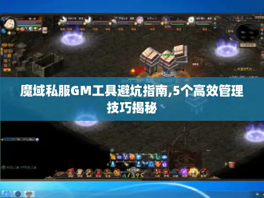 魔域私服GM工具避坑指南,5个高效管理技巧揭秘 魔域私服GM工具避坑指南,5个高效管理技巧揭秘