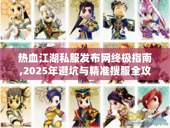 热血江湖私服发布网终极指南,2025年避坑与精准搜服全攻略