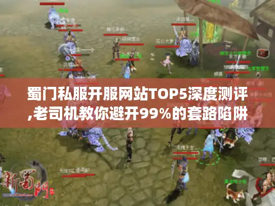 蜀门私服开服网站TOP5深度测评,老司机教你避开99%的套路陷阱