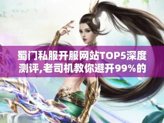 蜀门私服开服网站TOP5深度测评,老司机教你避开99%的套路陷阱