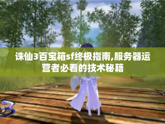 诛仙3百宝箱sf终极指南,服务器运营者必看的技术秘籍