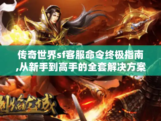 传奇世界sf客服命令终极指南,从新手到高手的全套解决方案
