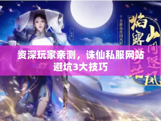资深玩家亲测，诛仙私服网站避坑3大技巧