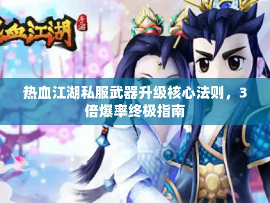 热血江湖私服武器升级核心法则，3倍爆率终极指南