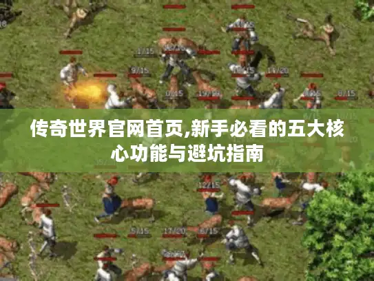 传奇世界官网首页,新手必看的五大核心功能与避坑指南