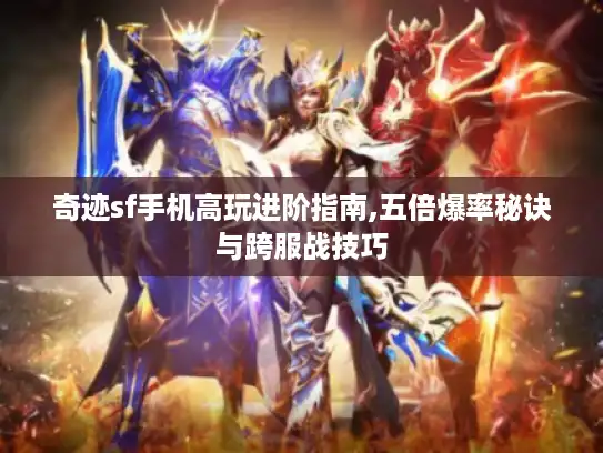 奇迹sf手机高玩进阶指南,五倍爆率秘诀与跨服战技巧