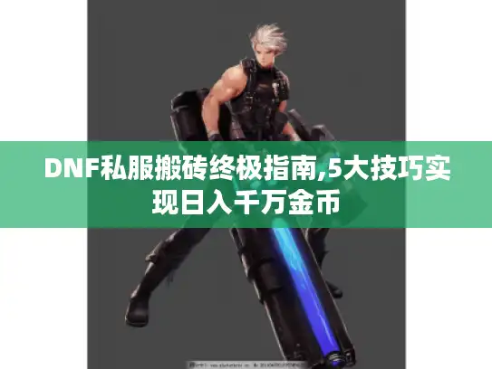 DNF私服搬砖终极指南,5大技巧实现日入千万金币