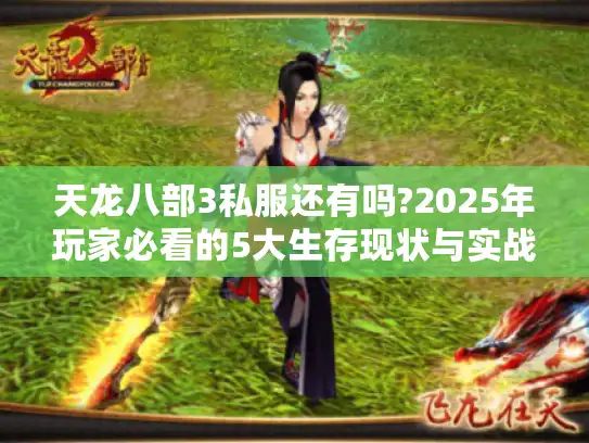 天龙八部3私服还有吗?2025年玩家必看的5大生存现状与实战攻略