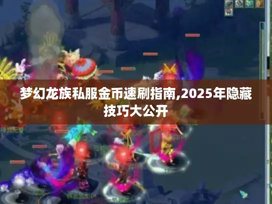 梦幻龙族私服金币速刷指南,2025年隐藏技巧大公开 梦幻龙族私服金币速刷指南,2025年隐藏技巧大公开