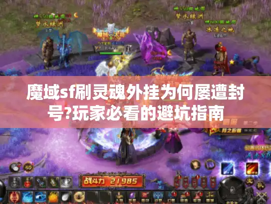 魔域sf刷灵魂外挂为何屡遭封号?玩家必看的避坑指南 魔域sf刷灵魂外挂为何屡遭封号?玩家必看的避坑指南