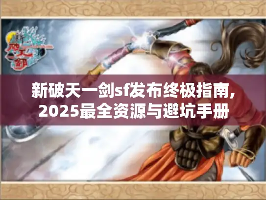 新破天一剑sf发布终极指南,2025最全资源与避坑手册