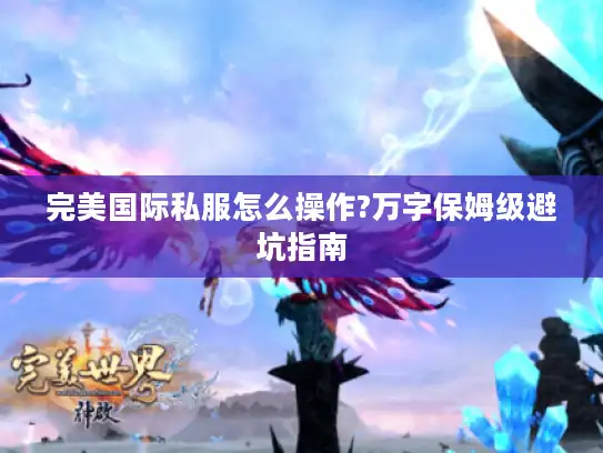 完美国际私服怎么操作?万字保姆级避坑指南
