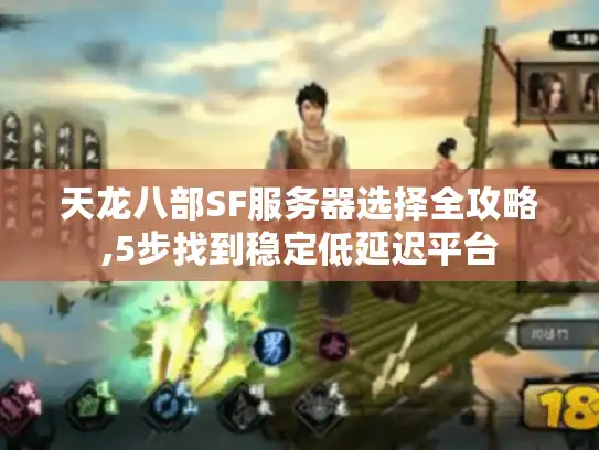 天龙八部SF服务器选择全攻略,5步找到稳定低延迟平台