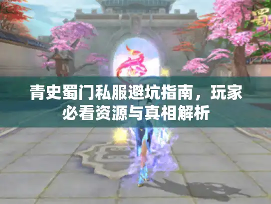 青史蜀门私服避坑指南，玩家必看资源与真相解析