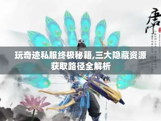 玩奇迹私服终极秘籍,三大隐藏资源获取路径全解析 玩奇迹私服终极秘籍,三大隐藏资源获取路径全解析
