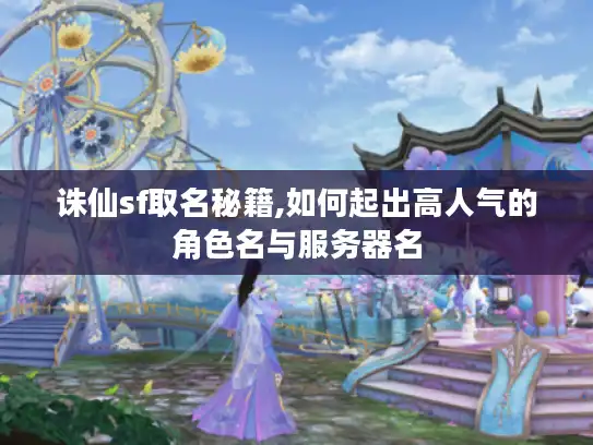 诛仙sf取名秘籍,如何起出高人气的角色名与服务器名 诛仙sf取名秘籍,如何起出高人气的角色名与服务器名