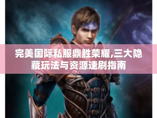 完美国际私服鼎胜荣耀,三大隐藏玩法与资源速刷指南 完美国际私服鼎胜荣耀,三大隐藏玩法与资源速刷指南