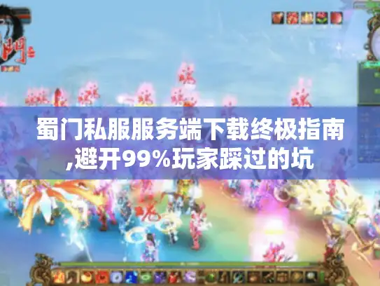 蜀门私服服务端下载终极指南,避开99%玩家踩过的坑 蜀门私服服务端下载终极指南,避开99%玩家踩过的坑